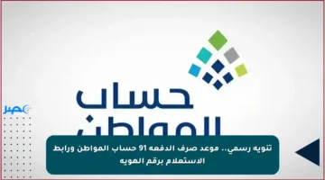 تنويه رسمي.. موعد صرف الدفعة 91 حساب المواطن ورابط الاستعلام برقم الهوية